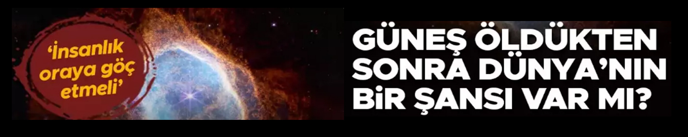 Güneş öldükten sonra, Dünya'nın bir şansı var mı?